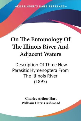 Cover image for On the Entomology of the Illinois River and Adjacent Waters: Description of Three New Parasitic Hymenoptera from the Illinois River (1895)