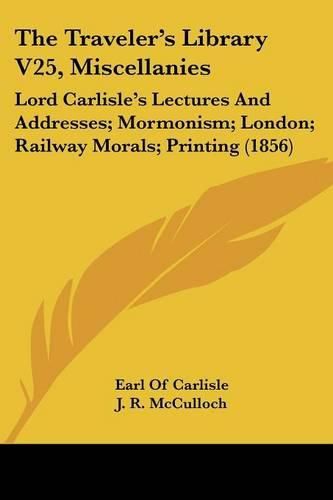 Cover image for The Traveler's Library V25, Miscellanies: Lord Carlisle's Lectures And Addresses; Mormonism; London; Railway Morals; Printing (1856)