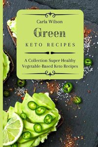 Cover image for Green Keto Recipes: A Collection Super Healthy Vegetable-Based Keto Recipes