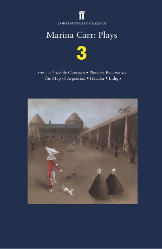 Cover image for Marina Carr: Plays 3: Sixteen Possible Glimpses; Phaedra  Backwards; The Map of Argentina; Hecuba; Indigo