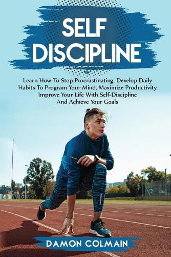 Cover image for Self Discipline: Learn how to stop procrastinating, Develop daily habits to program your mind maximize productivity improve your life with self discipline and achieve your goals