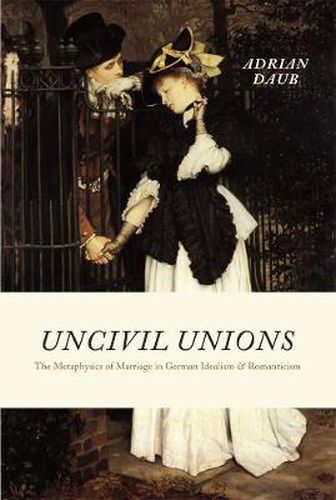 Cover image for Uncivil Unions: The Metaphysics of Marriage in German Idealism and Romanticism