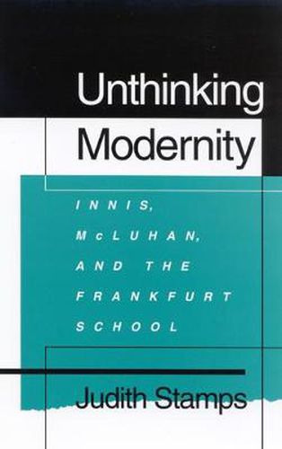 Cover image for Unthinking Modernity: Innis, McLuhan, and the Frankfurt School