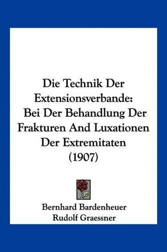 Cover image for Die Technik Der Extensionsverbande: Bei Der Behandlung Der Frakturen and Luxationen Der Extremitaten (1907)