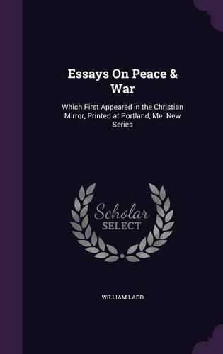 Essays on Peace & War: Which First Appeared in the Christian Mirror, Printed at Portland, Me. New Series