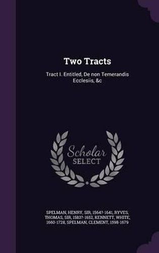 Two Tracts: Tract I. Entitled, de Non Temerandis Ecclesiis, &C