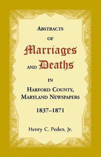 Cover image for Abstracts of Marriages and Deaths in Harford County, Maryland Newspapers, 1837-1871