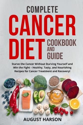 Cover image for Complete Cancer Diet Cookbook and Guide: Starve the Cancer Without Starving Yourself and Win the Fight - Healthy, Tasty, and Nourishing Recipes for Cancer Treatment and Recovery!