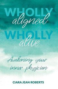 Cover image for Wholly Aligned, Wholly Alive: Awakening your inner physician