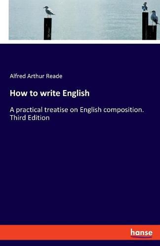 Cover image for How to write English: A practical treatise on English composition. Third Edition