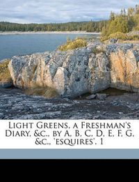 Cover image for Light Greens, a Freshman's Diary, &C., by A, B, C, D, E, F, G, &C., 'Esquires'. 1