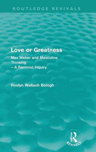 Cover image for Love or greatness (Routledge Revivals): Max Weber and masculine thinking