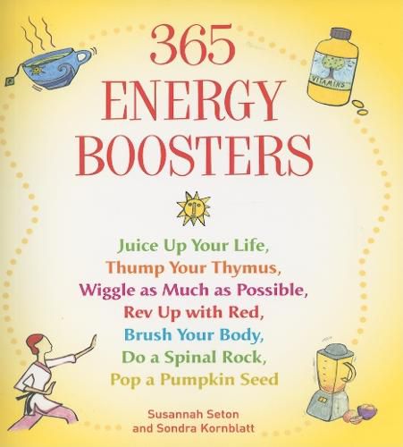 365 Energy Boosters: Juice Up Your Life, Thump Your Thymus, Wiggle as Much as Possible, Rev Up with Red, Brush Your Body, Do a Spinal Rock, Pop a Pumpkin Seed