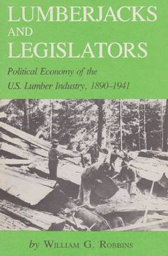 Cover image for Lumberjacks and Legislators: Political Economy of the U.S. Lumber Industry, 1890-1941