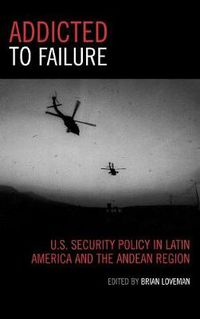 Cover image for Addicted to Failure: U.S. Security Policy in Latin America and the Andean Region