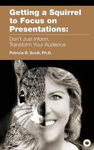 Cover image for Getting a Squirrel to Focus on Presentations: Don't Just Inform, Transform Your Audience