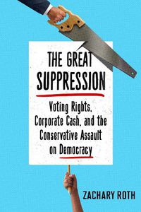 Cover image for The Great Suppression: Voting Rights, Corporate Cash, and the Conservative Assault on Democracy