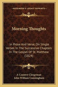 Cover image for Morning Thoughts: In Prose and Verse, on Single Verses in the Successive Chapters in the Gospel of St. Matthew (1824)