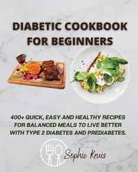 Cover image for Diabetic Cookbook for Beginners: 400+ Quick, Easy and Healthy Recipes for Balanced Meals to Live Better with Type 2 Diabetes and Prediabetes.