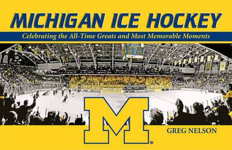 Cover image for Michigan Ice Hockey: Celebrating the All-Time Greats and Most Memorable Moments