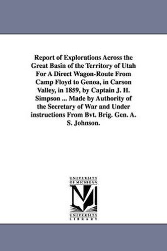 Report of Explorations Across the Great Basin of the Territory of Utah For A Direct Wagon-Route From Camp Floyd to Genoa, in Carson Valley, in 1859, by Captain J. H. Simpson ... Made by Authority of the Secretary of War and Under instructions From Bvt. Bri