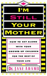 Cover image for I'm Still Your Mother: How to Get Along with Your Grown-up Children for the Rest of Your Life