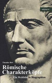 Cover image for R mische Charakterk pfe. Ein Weltbild in Biographien: Scipio Der  ltere, Cato Der Zensor, Die Gracchen, Sulla, Lukull, Pompejus, Julius C sar, Mark Anton, Oktavianus Augustus, Kaiser Claudius, Titus, Trajan, Hadrian, Mark Aurel