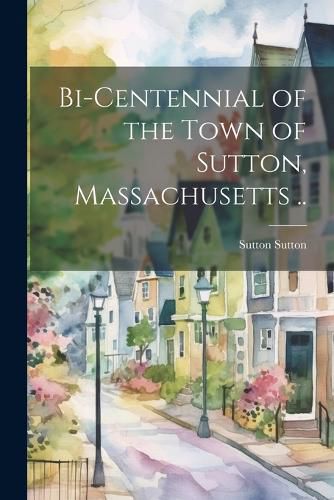 Cover image for Bi-centennial of the Town of Sutton, Massachusetts ..