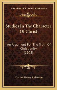 Cover image for Studies in the Character of Christ: An Argument for the Truth of Christianity (1908)