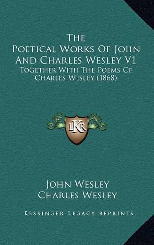 The Poetical Works of John and Charles Wesley V1: Together with the Poems of Charles Wesley (1868)