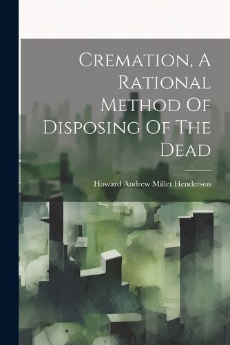 Cover image for Cremation, A Rational Method Of Disposing Of The Dead