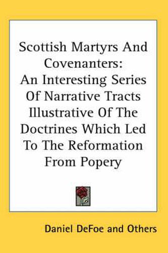 Cover image for Scottish Martyrs and Covenanters: An Interesting Series of Narrative Tracts Illustrative of the Doctrines Which Led to the Reformation from Popery