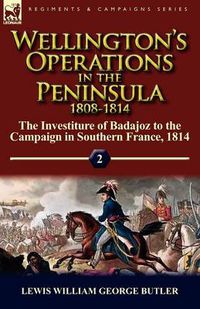Cover image for Wellington's Operations in the Peninsula 1808-1814: Volume 2-The Investiture of Badajoz to the Campaign in Southern France, 1814