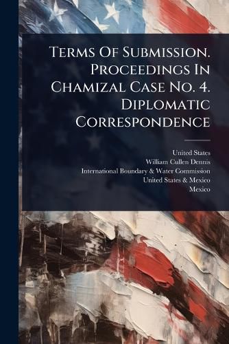 Cover image for Terms Of Submission. Proceedings In Chamizal Case No. 4. Diplomatic Correspondence