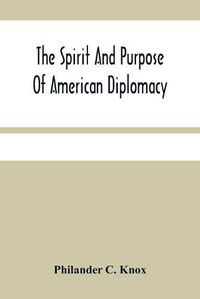 Cover image for The Spirit And Purpose Of American Diplomacy: Address By Hon. Philander C. Knox At The Commencement Exercises Of The University Of Pennsylvania At Philadelphia, Pa., June 15, 1910