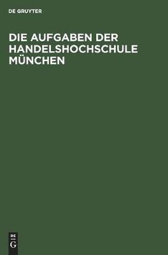 Cover image for Die Aufgaben Der Handelshochschule Munchen: Reden Und Begrussungen Anlasslich Der Feierlichen Eroeffnung