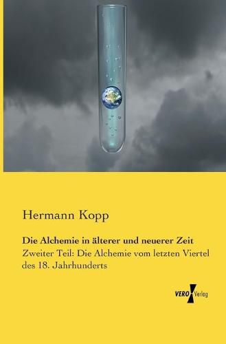 Cover image for Die Alchemie in alterer und neuerer Zeit: Zweiter Teil: Die Alchemie vom letzten Viertel des 18. Jahrhunderts