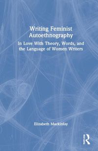 Cover image for Writing Feminist Autoethnography: In Love With Theory, Words, and the Language of Women Writers