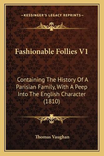 Fashionable Follies V1: Containing the History of a Parisian Family, with a Peep Into the English Character (1810)