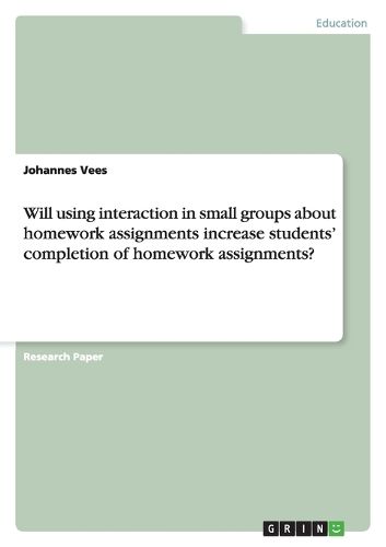 Cover image for Will using interaction in small groups about homework assignments increase students' completion of homework assignments?