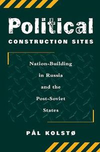 Cover image for Political Construction Sites: Nation Building In Russia And The Post-soviet States