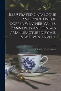 Cover image for Illustrated Catalogue and Price List of Copper Weather Vanes, Bannerets and Finials / Manufactured by A.B. & W.T. Westervelt.