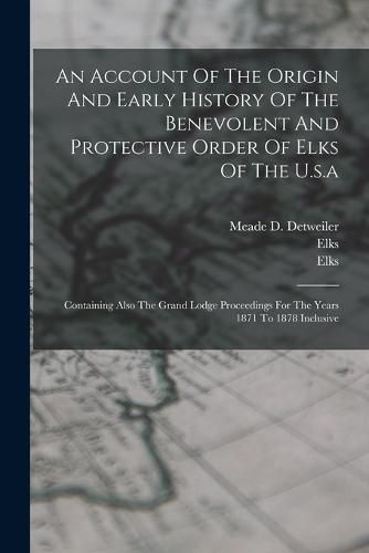 Cover image for An Account Of The Origin And Early History Of The Benevolent And Protective Order Of Elks Of The U.s.a