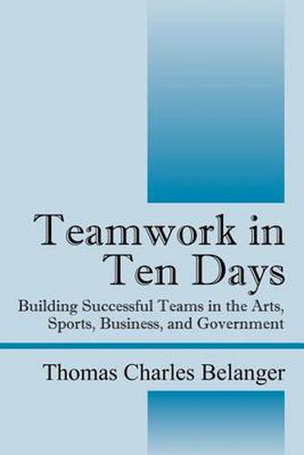 Cover image for Teamwork in Ten Days: Building Successful Teams in the Arts, Sports, Business, and Government