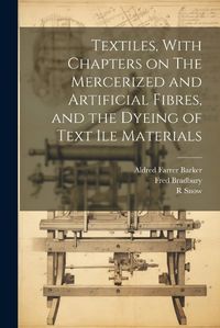 Cover image for Textiles, With Chapters on The Mercerized and Artificial Fibres, and the Dyeing of Text ile Materials