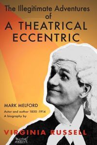 Cover image for The Illegitimate Adventures of a Theatrical Eccentric: A biography of Mark Melford actor and author 1850-1914
