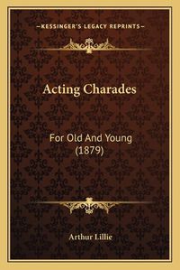 Cover image for Acting Charades: For Old and Young (1879)