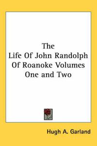 Cover image for The Life Of John Randolph Of Roanoke Volumes One and Two