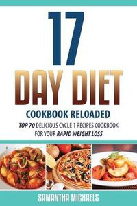 Cover image for 17 Day Diet Cookbook Reloaded: Top 70 Delicious Cycle 1 Recipes Cookbook for Your Rapid Weight Loss