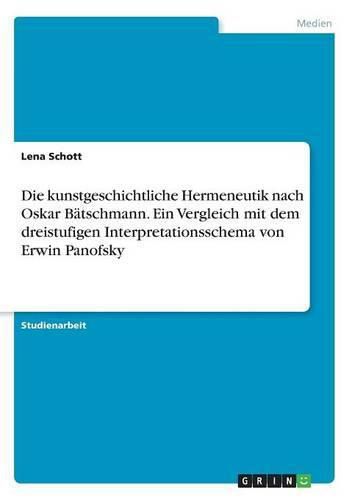 Cover image for Die kunstgeschichtliche Hermeneutik nach Oskar Batschmann. Ein Vergleich mit dem dreistufigen Interpretationsschema von Erwin Panofsky